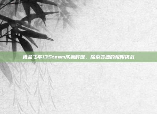 极品飞车13Steam成就辉煌,探索变速的极限挑战