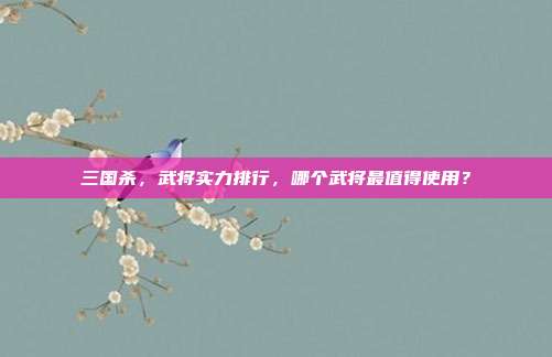 三国杀,武将实力排行,哪个武将最值得使用?