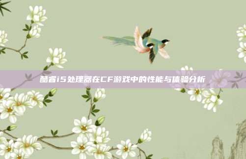 酷睿i5处理器在CF游戏中的性能与体验分析