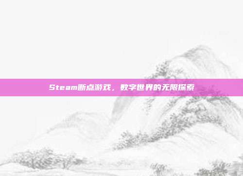 Steam断点游戏,数字世界的无限探索