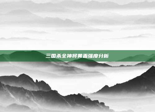 三国杀全神将黄盖强度分析