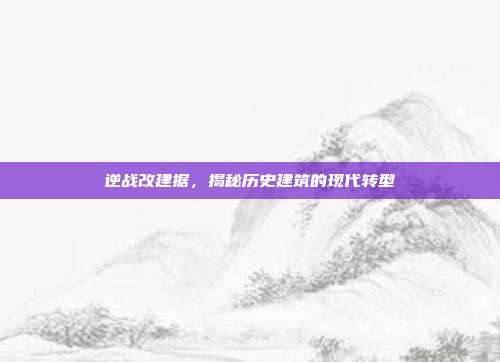 逆战改建据,揭秘历史建筑的现代转型
