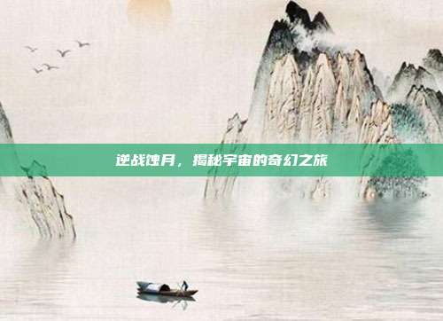 逆战蚀月,揭秘宇宙的奇幻之旅