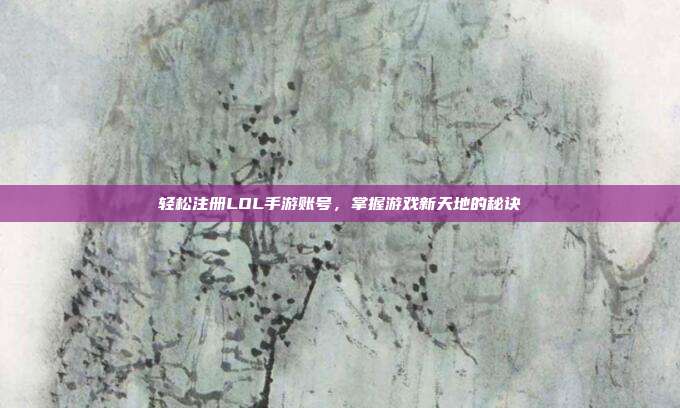 轻松注册LOL手游账号,掌握游戏新天地的秘诀
