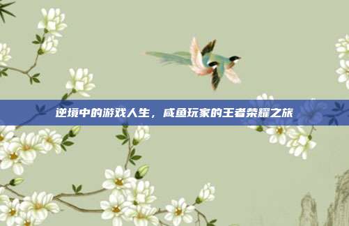 逆境中的游戏人生,咸鱼玩家的王者荣耀之旅