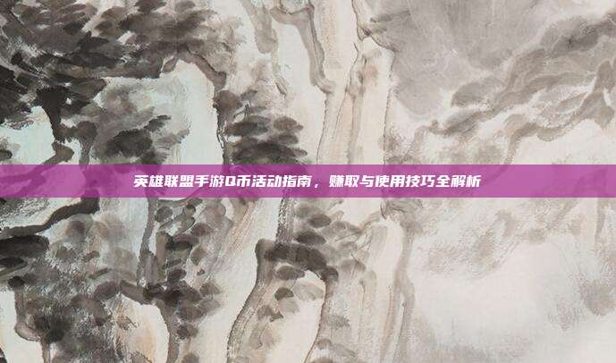 英雄联盟手游Q币活动指南,赚取与使用技巧全解析