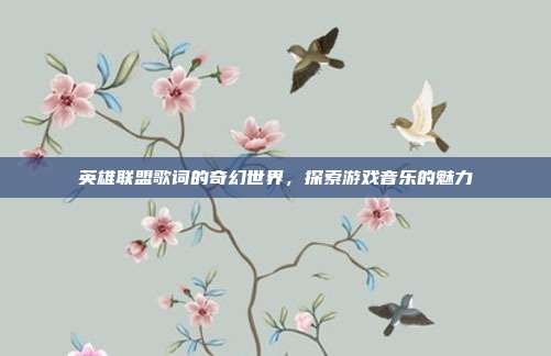 英雄联盟歌词的奇幻世界,探索游戏音乐的魅力