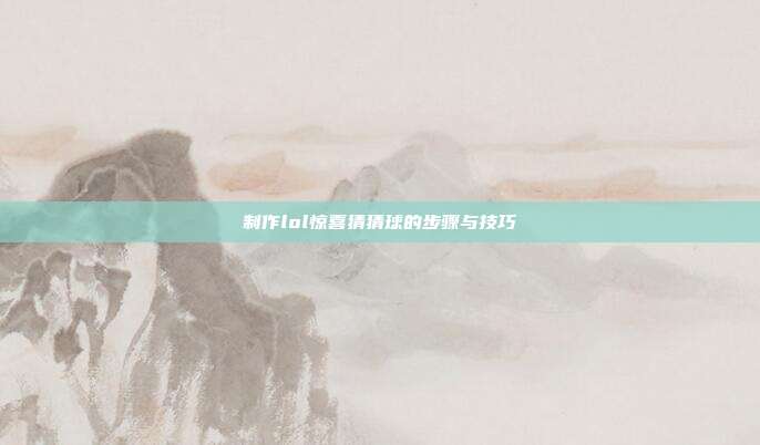 制作lol惊喜猜猜球的步骤与技巧