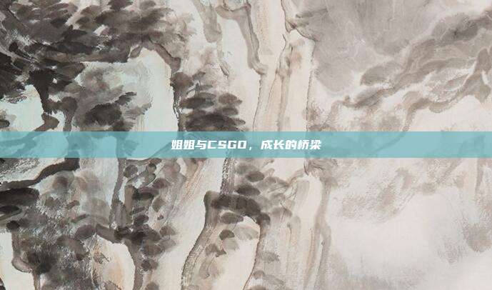 姐姐与CSGO,成长的桥梁