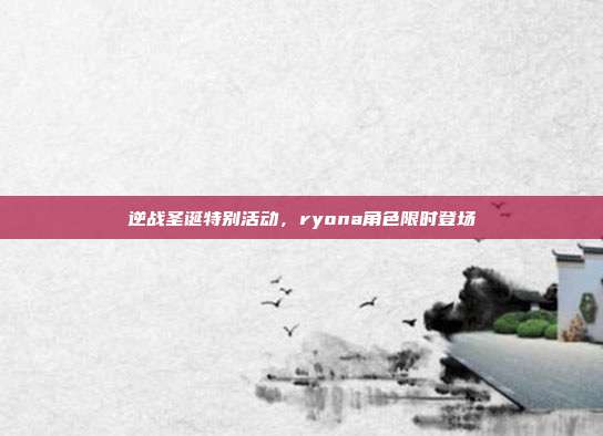 逆战圣诞特别活动,ryona角色限时登场