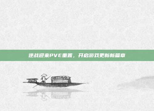 逆战迎来PVE重置,开启游戏更新新篇章
