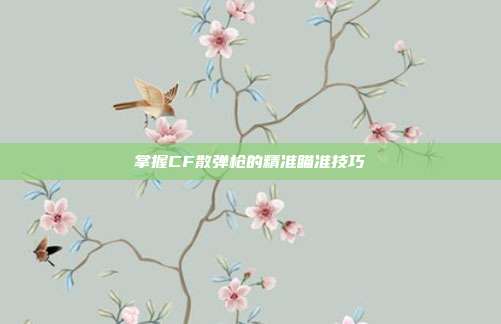 掌握CF散弹枪的精准瞄准技巧