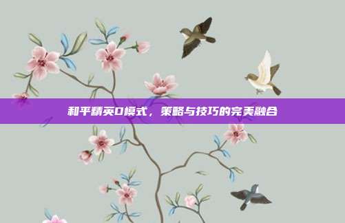 和平精英D模式,策略与技巧的完美融合