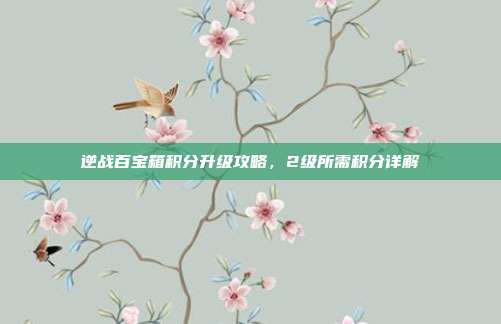 逆战百宝箱积分升级攻略,2级所需积分详解