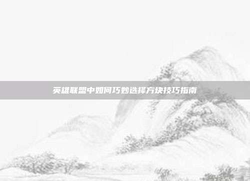 英雄联盟中如何巧妙选择方块技巧指南