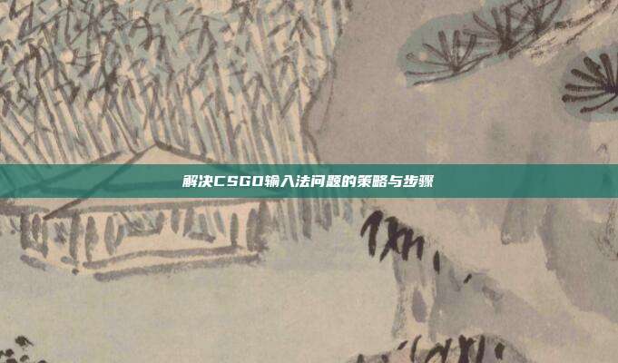 解决CSGO输入法问题的策略与步骤