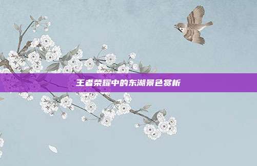 王者荣耀中的东湖景色赏析