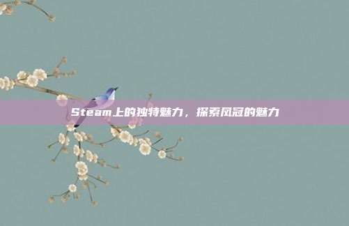 Steam上的独特魅力,探索凤冠的魅力