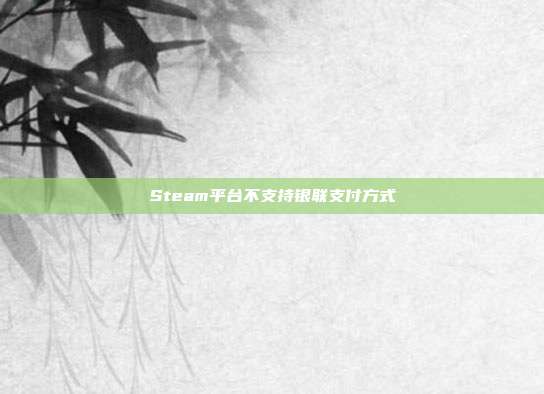 Steam平台不支持银联支付方式