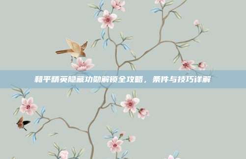 和平精英隐藏功勋解锁全攻略,条件与技巧详解