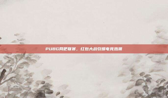 PUBG网吧联赛,红包大战引爆电竞热潮