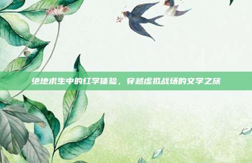 绝地求生中的红学体验,穿越虚拟战场的文学之旅