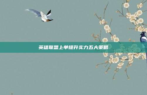英雄联盟上单提升实力五大策略