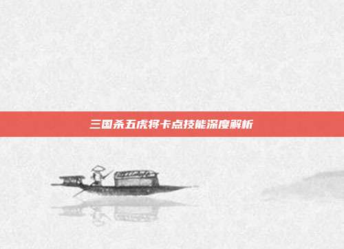 三国杀五虎将卡点技能深度解析