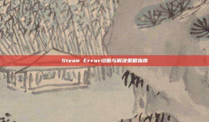 Steam Error诊断与解决策略指南