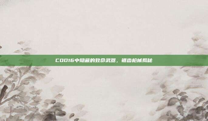 COD16中隐藏的致命武器,锯齿枪械揭秘
