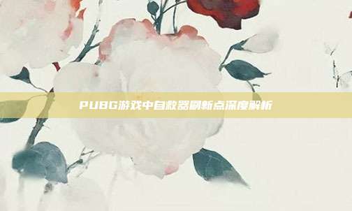 PUBG游戏中自救器刷新点深度解析