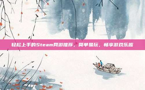 轻松上手的Steam网游推荐,简单易玩,畅享游戏乐趣
