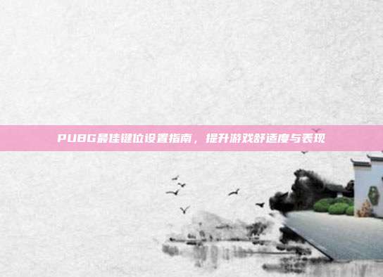 PUBG最佳键位设置指南,提升游戏舒适度与表现