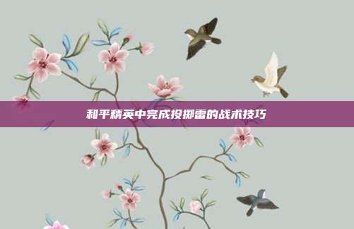 和平精英中完成投掷雷的战术技巧