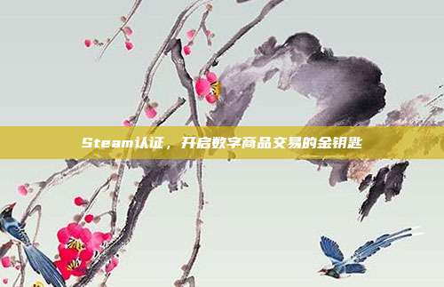 Steam认证,开启数字商品交易的金钥匙