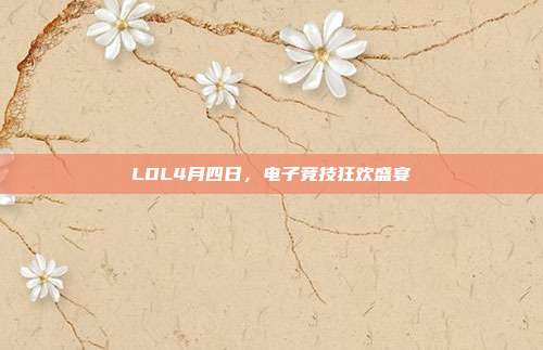 LOL4月四日,电子竞技狂欢盛宴