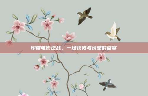 印度电影逆战,一场视觉与情感的盛宴
