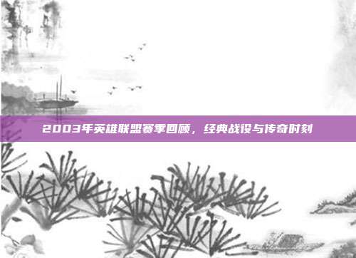 2003年英雄联盟赛季回顾,经典战役与传奇时刻