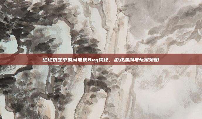 绝地求生中的闪电侠Bug揭秘,游戏漏洞与玩家策略