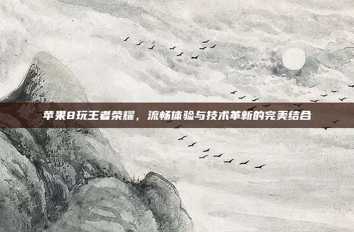 苹果8玩王者荣耀,流畅体验与技术革新的完美结合