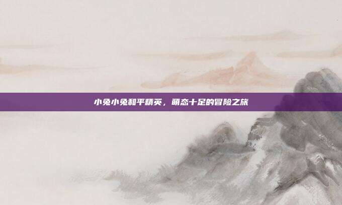 小兔小兔和平精英,萌态十足的冒险之旅