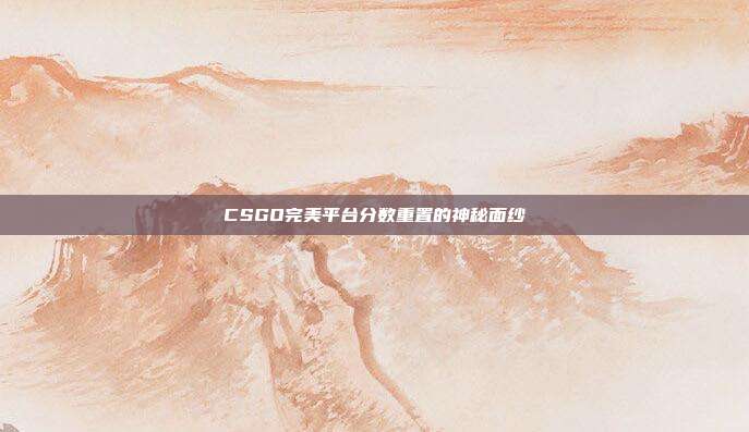 CSGO完美平台分数重置的神秘面纱