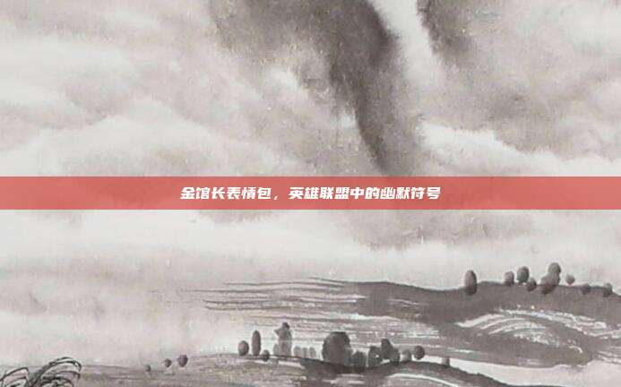 金馆长表情包,英雄联盟中的幽默符号