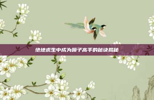绝地求生中成为喷子高手的秘诀揭秘