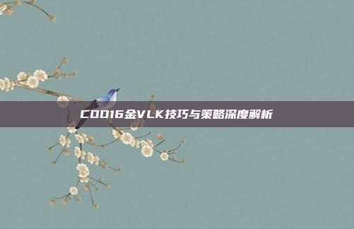 COD16金VLK技巧与策略深度解析
