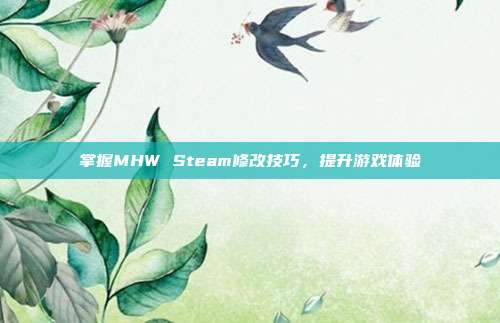 掌握MHW Steam修改技巧,提升游戏体验