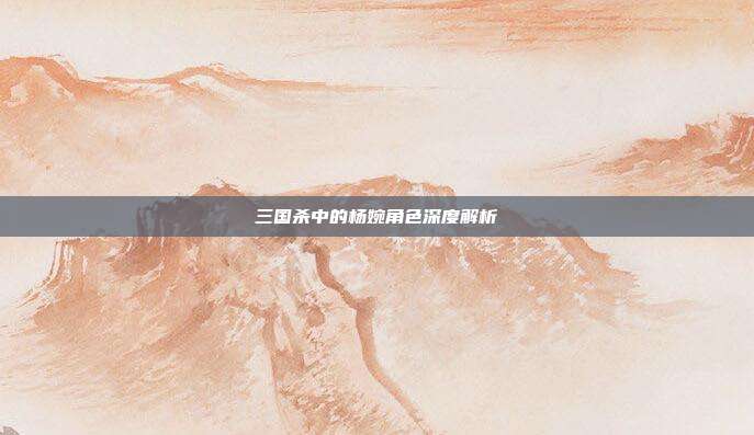 三国杀中的杨婉角色深度解析
