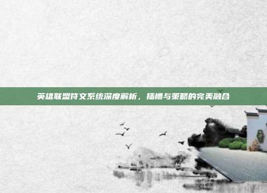 英雄联盟符文系统深度解析,插槽与策略的完美融合