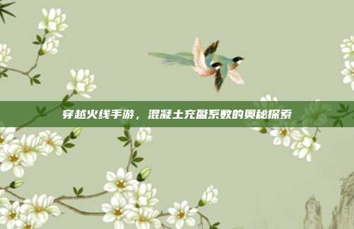 穿越火线手游,混凝土充盈系数的奥秘探索