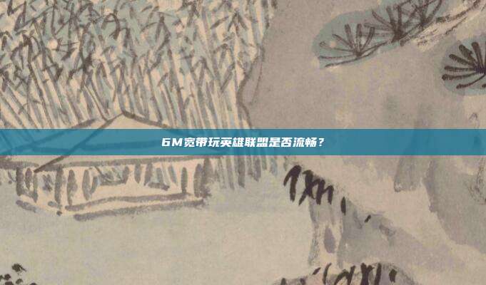 6M宽带玩英雄联盟是否流畅?